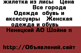 жилетка из лисы › Цена ­ 3 700 - Все города Одежда, обувь и аксессуары » Женская одежда и обувь   . Ненецкий АО,Шойна п.